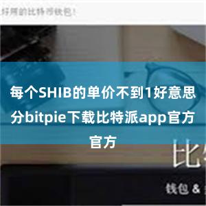 每个SHIB的单价不到1好意思分bitpie下载比特派app官方