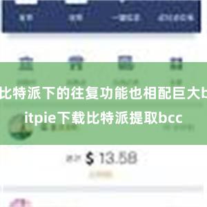 比特派下的往复功能也相配巨大bitpie下载比特派提取bcc