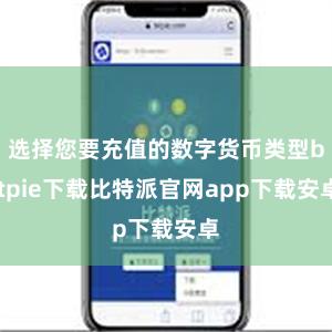 选择您要充值的数字货币类型bitpie下载比特派官网app下载安卓