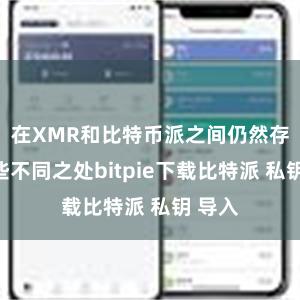 在XMR和比特币派之间仍然存在一些不同之处bitpie下载比特派 私钥 导入