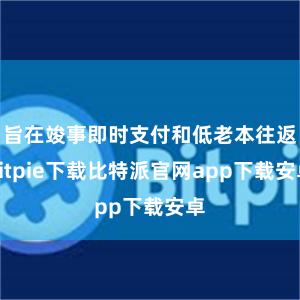 旨在竣事即时支付和低老本往返bitpie下载比特派官网app下载安卓