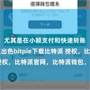 尤其是在小额支付和快速转账方面发达出色bitpie下载比特派 授权，比特派官网，比特派钱包，比特派下载