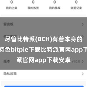 尽管比特派(BCH)有着本身的上风和特色bitpie下载比特派官网app下载安卓