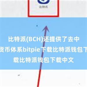 比特派(BCH)还提供了去中心化的货币体系bitpie下载比特派钱包下载中文