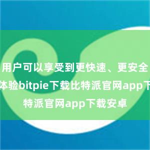 用户可以享受到更快速、更安全的交易体验bitpie下载比特派官网app下载安卓