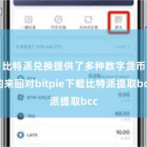 比特派兑换提供了多种数字货币的来回对bitpie下载比特派提取bcc