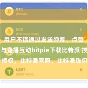 用户不错通过发送弹幕、点赞等模式参与直播互动bitpie下载比特派 授权，比特派官网，比特派钱包，比特派下载