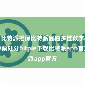 比特派担保比特派复旧多链数字钞票处分bitpie下载比特派app官方